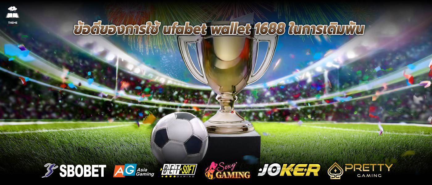 ข้อดีของการใช้ ufabet wallet 1688 ในการเดิมพัน
